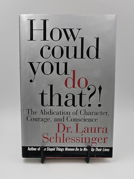 How Could You Do That?!: Abdication of Character, Courage, and Conscience by Laura Schlessinger