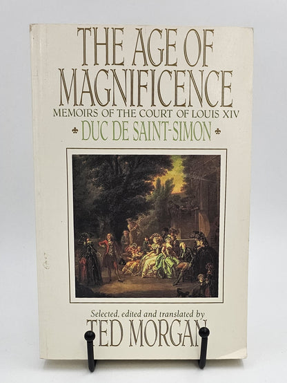 The Age of Magnificence : The Memoirs of the Duc de Saint-Simon by Duc De Saint-Simon selected and edited by Ted Morgan