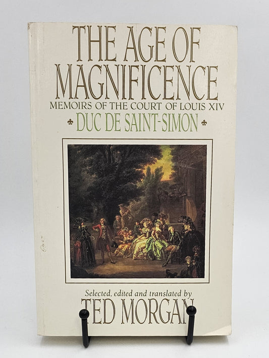 The Age of Magnificence : The Memoirs of the Duc de Saint-Simon by Duc De Saint-Simon selected and edited by Ted Morgan